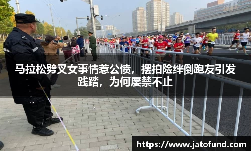 马拉松劈叉女事情惹公愤，摆拍险绊倒跑友引发践踏，为何屡禁不止