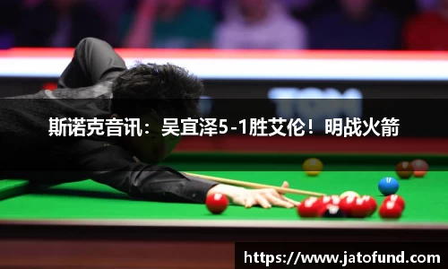 斯诺克音讯：吴宜泽5-1胜艾伦！明战火箭